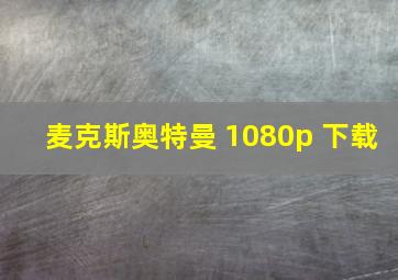 麦克斯奥特曼 1080p 下载